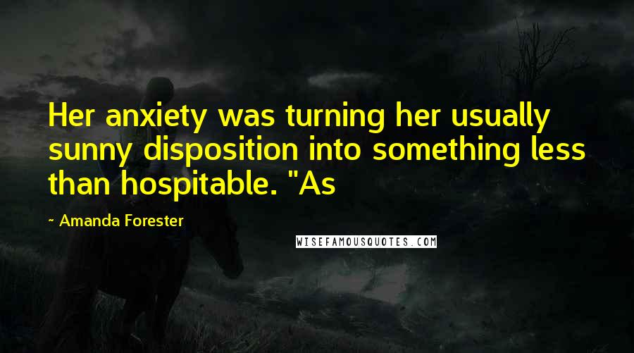 Amanda Forester Quotes: Her anxiety was turning her usually sunny disposition into something less than hospitable. "As