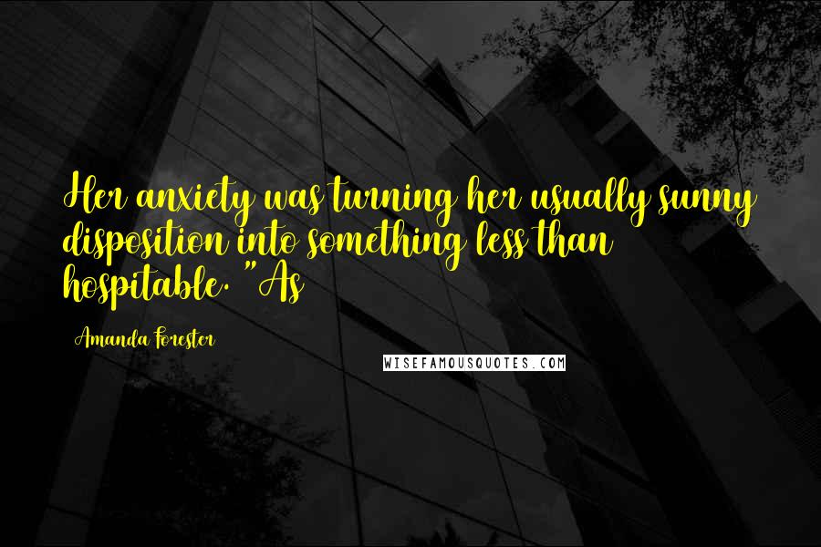 Amanda Forester Quotes: Her anxiety was turning her usually sunny disposition into something less than hospitable. "As