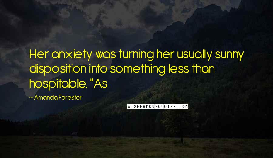 Amanda Forester Quotes: Her anxiety was turning her usually sunny disposition into something less than hospitable. "As
