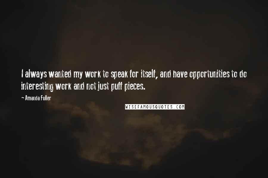 Amanda Fuller Quotes: I always wanted my work to speak for itself, and have opportunities to do interesting work and not just puff pieces.