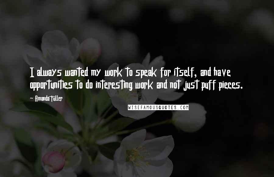 Amanda Fuller Quotes: I always wanted my work to speak for itself, and have opportunities to do interesting work and not just puff pieces.