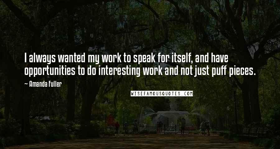 Amanda Fuller Quotes: I always wanted my work to speak for itself, and have opportunities to do interesting work and not just puff pieces.