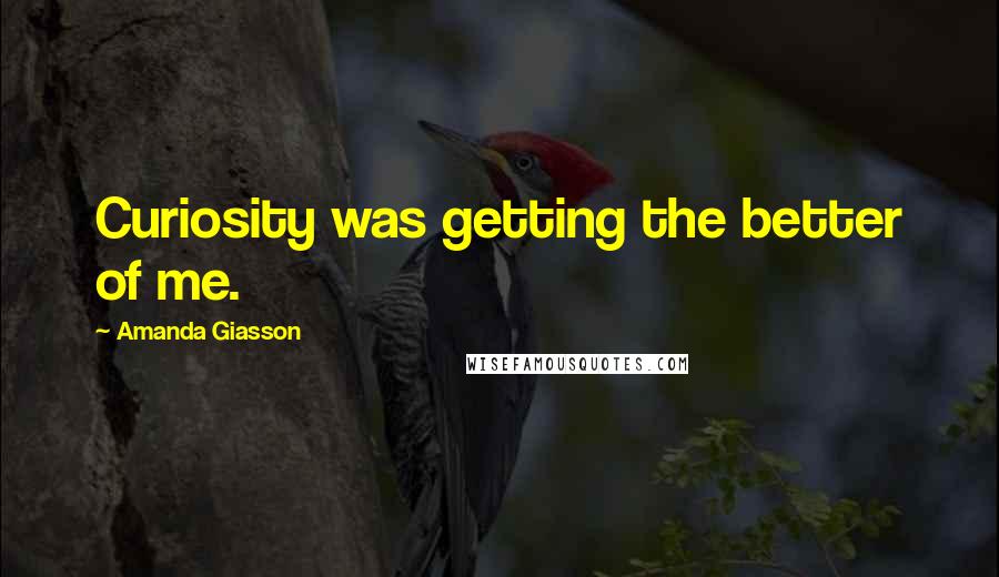 Amanda Giasson Quotes: Curiosity was getting the better of me.