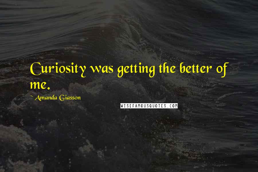 Amanda Giasson Quotes: Curiosity was getting the better of me.