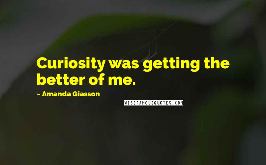 Amanda Giasson Quotes: Curiosity was getting the better of me.