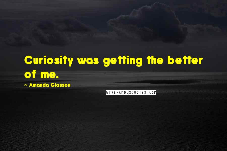 Amanda Giasson Quotes: Curiosity was getting the better of me.