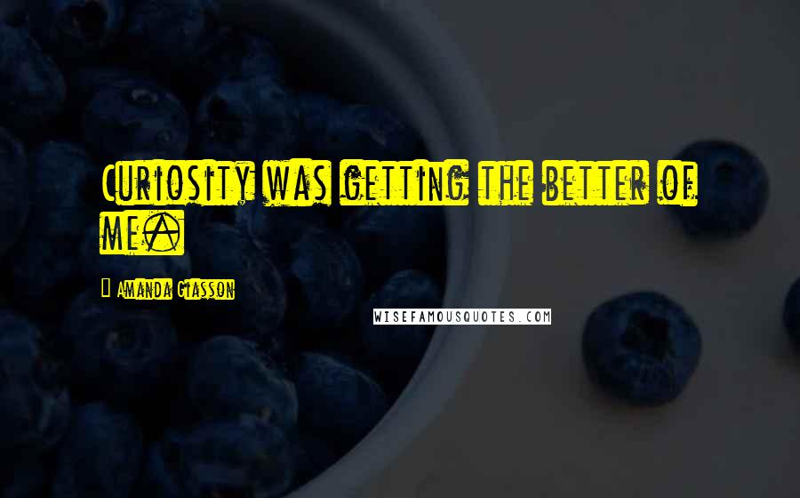 Amanda Giasson Quotes: Curiosity was getting the better of me.