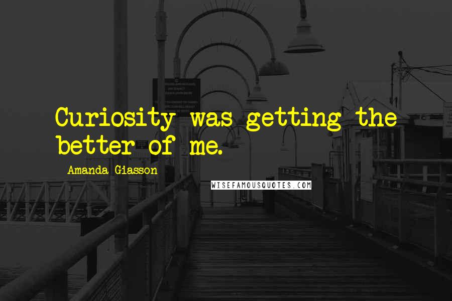 Amanda Giasson Quotes: Curiosity was getting the better of me.