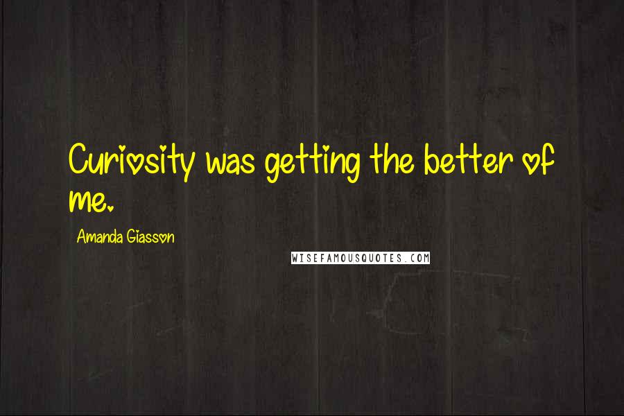 Amanda Giasson Quotes: Curiosity was getting the better of me.