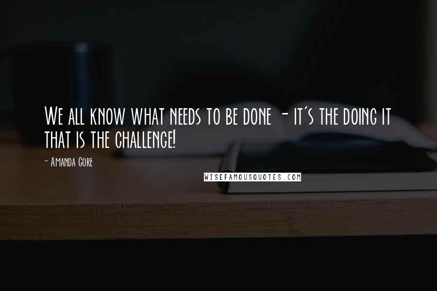 Amanda Gore Quotes: We all know what needs to be done - it's the doing it that is the challenge!