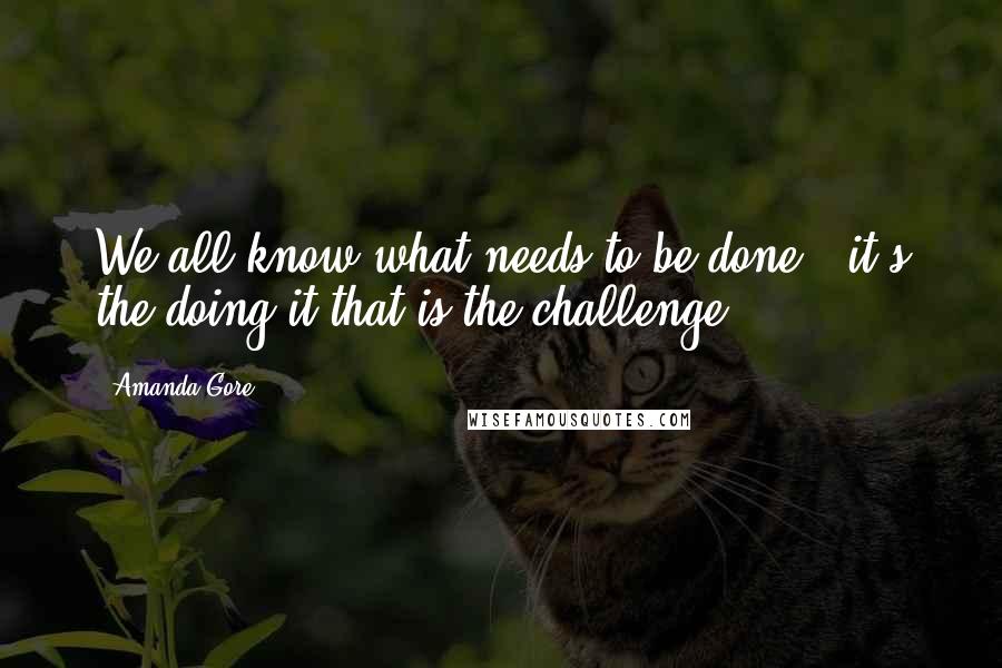 Amanda Gore Quotes: We all know what needs to be done - it's the doing it that is the challenge!