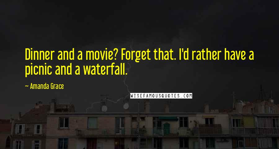 Amanda Grace Quotes: Dinner and a movie? Forget that. I'd rather have a picnic and a waterfall.