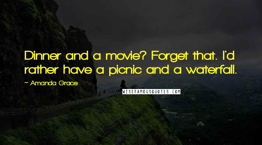 Amanda Grace Quotes: Dinner and a movie? Forget that. I'd rather have a picnic and a waterfall.