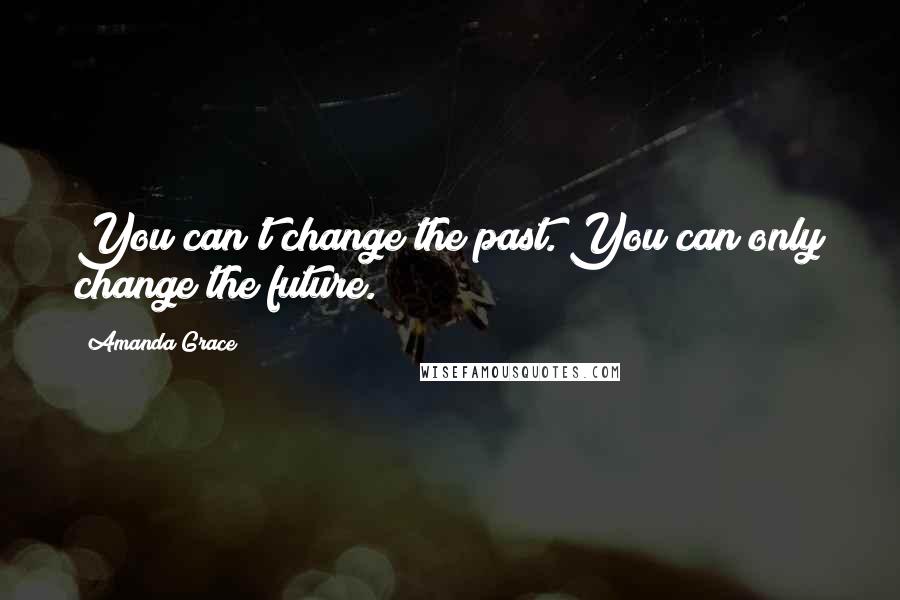 Amanda Grace Quotes: You can't change the past. You can only change the future.