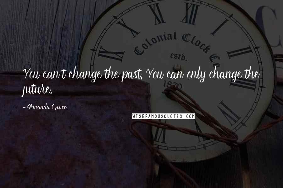 Amanda Grace Quotes: You can't change the past. You can only change the future.