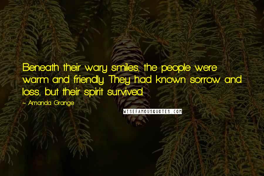 Amanda Grange Quotes: Beneath their wary smiles, the people were warm and friendly. They had known sorrow and loss, but their spirit survived.