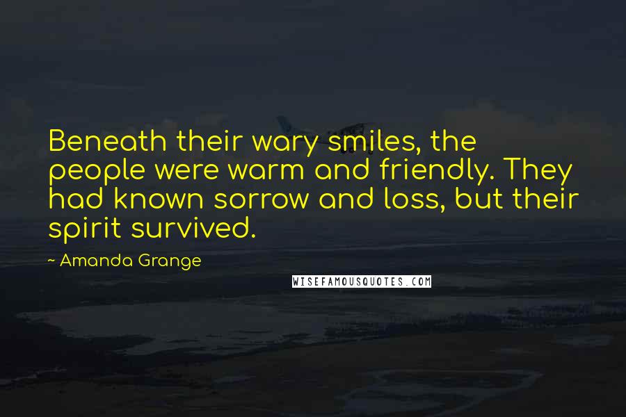 Amanda Grange Quotes: Beneath their wary smiles, the people were warm and friendly. They had known sorrow and loss, but their spirit survived.