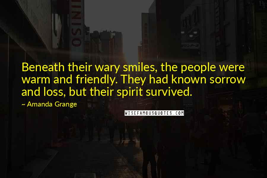 Amanda Grange Quotes: Beneath their wary smiles, the people were warm and friendly. They had known sorrow and loss, but their spirit survived.