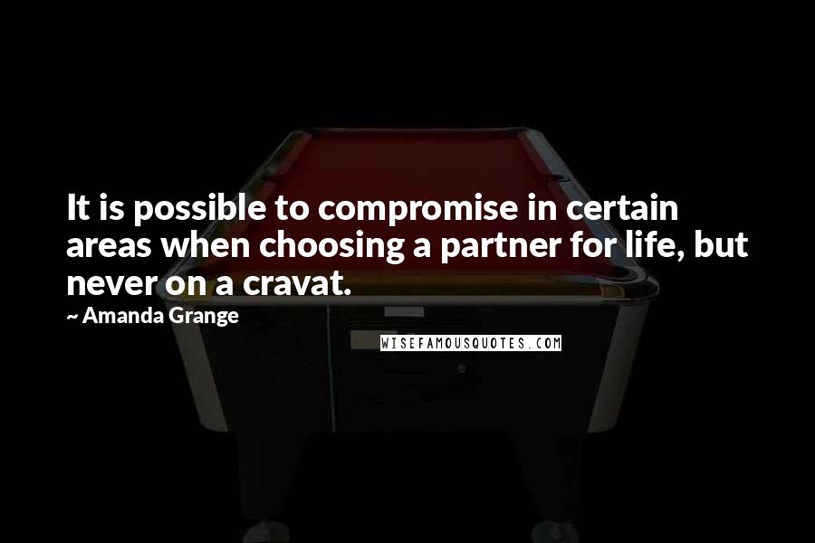 Amanda Grange Quotes: It is possible to compromise in certain areas when choosing a partner for life, but never on a cravat.