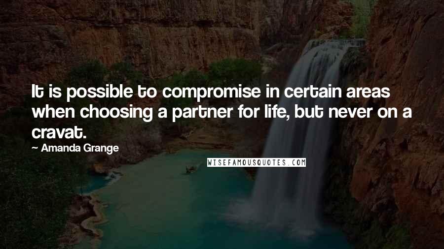 Amanda Grange Quotes: It is possible to compromise in certain areas when choosing a partner for life, but never on a cravat.