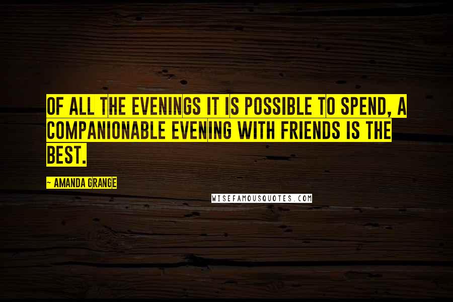 Amanda Grange Quotes: Of all the evenings it is possible to spend, a companionable evening with friends is the best.