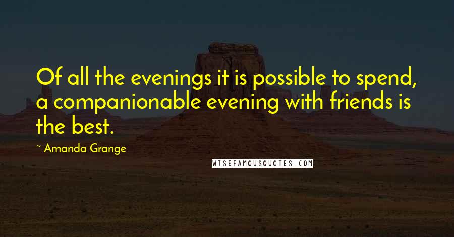 Amanda Grange Quotes: Of all the evenings it is possible to spend, a companionable evening with friends is the best.