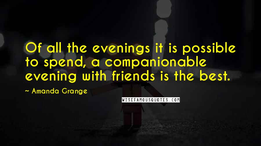 Amanda Grange Quotes: Of all the evenings it is possible to spend, a companionable evening with friends is the best.