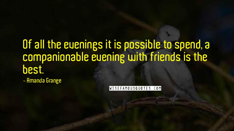 Amanda Grange Quotes: Of all the evenings it is possible to spend, a companionable evening with friends is the best.