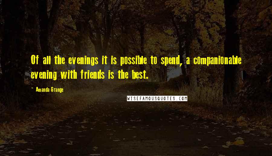 Amanda Grange Quotes: Of all the evenings it is possible to spend, a companionable evening with friends is the best.