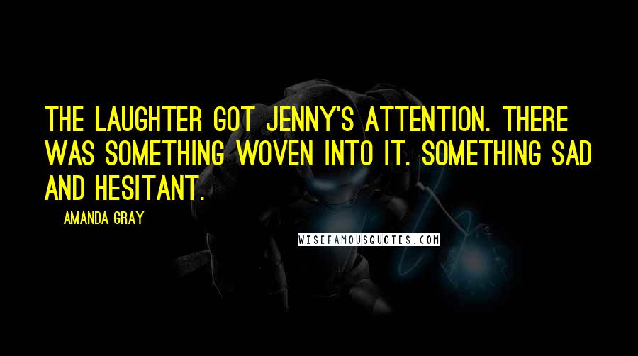 Amanda Gray Quotes: The laughter got Jenny's attention. There was something woven into it. Something sad and hesitant.