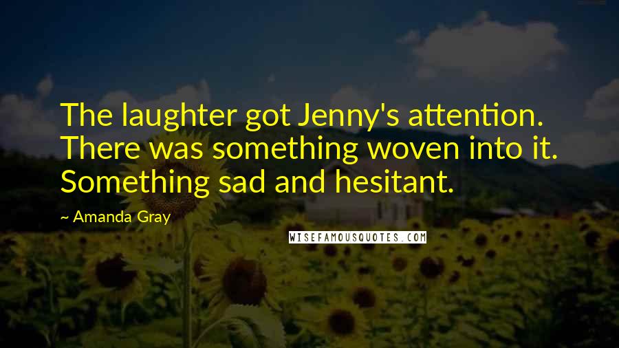 Amanda Gray Quotes: The laughter got Jenny's attention. There was something woven into it. Something sad and hesitant.