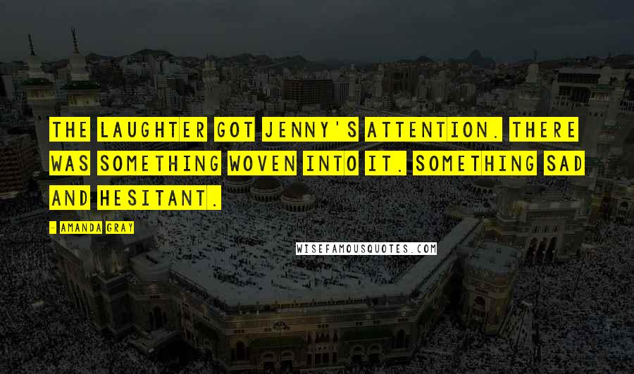 Amanda Gray Quotes: The laughter got Jenny's attention. There was something woven into it. Something sad and hesitant.