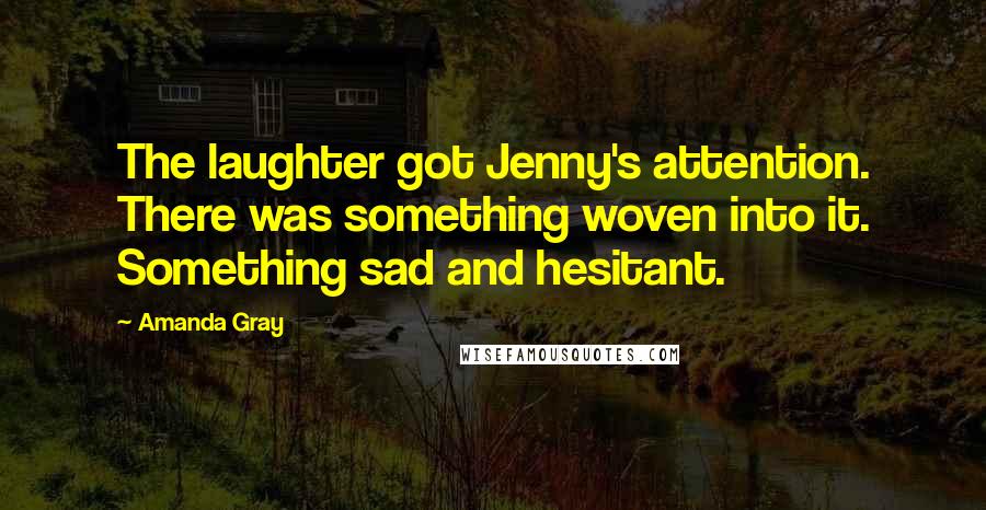Amanda Gray Quotes: The laughter got Jenny's attention. There was something woven into it. Something sad and hesitant.