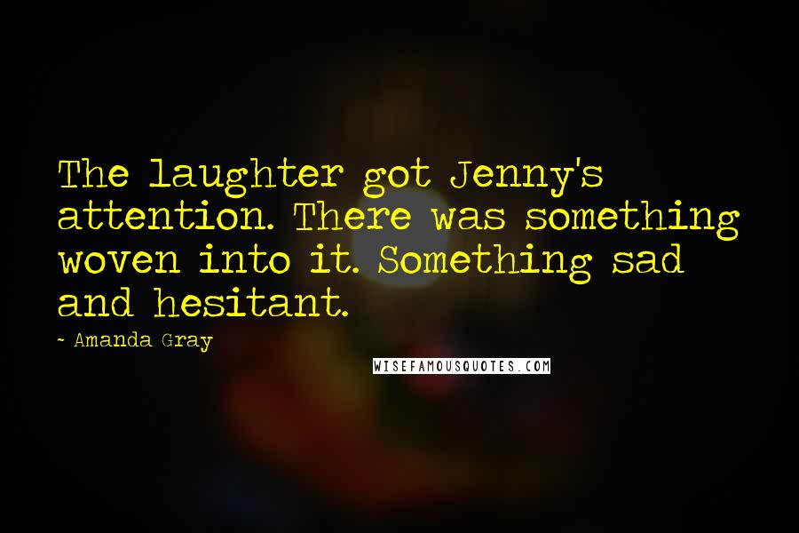 Amanda Gray Quotes: The laughter got Jenny's attention. There was something woven into it. Something sad and hesitant.