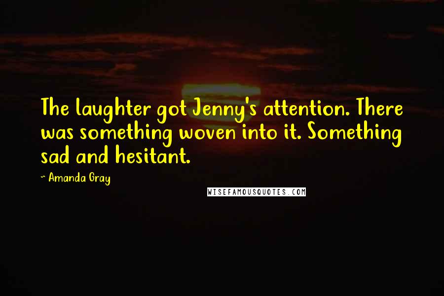 Amanda Gray Quotes: The laughter got Jenny's attention. There was something woven into it. Something sad and hesitant.