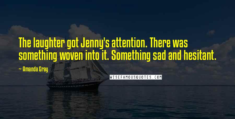 Amanda Gray Quotes: The laughter got Jenny's attention. There was something woven into it. Something sad and hesitant.