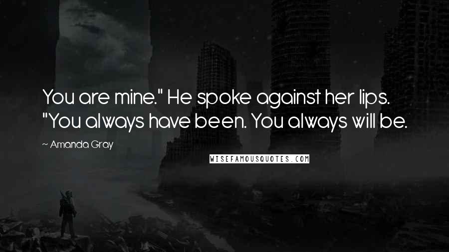 Amanda Gray Quotes: You are mine." He spoke against her lips. "You always have been. You always will be.