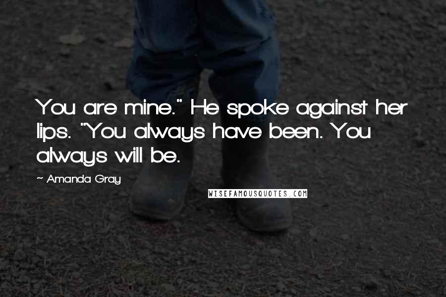 Amanda Gray Quotes: You are mine." He spoke against her lips. "You always have been. You always will be.