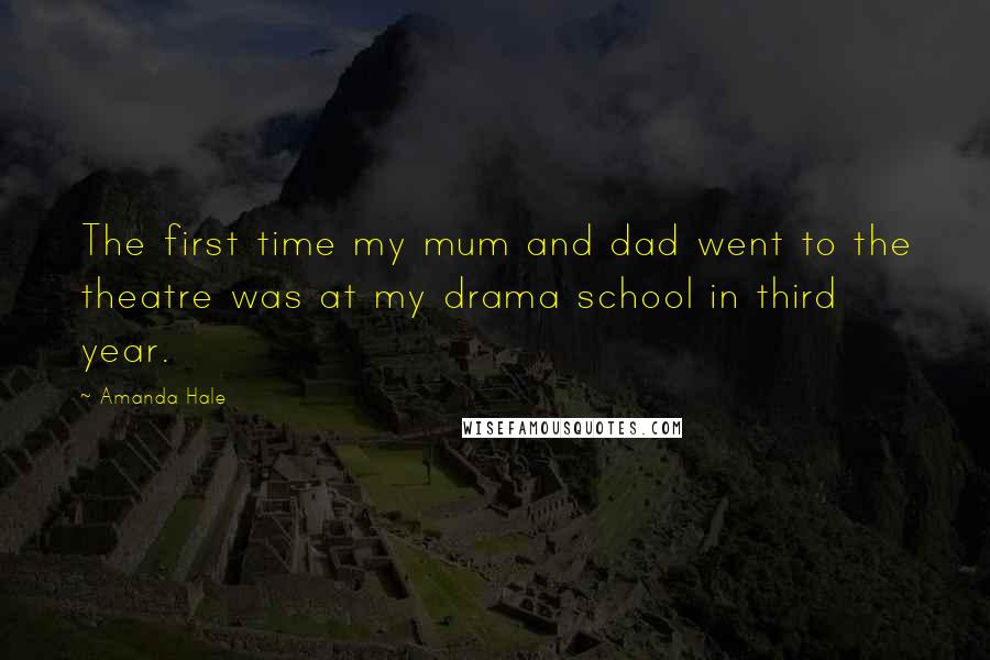 Amanda Hale Quotes: The first time my mum and dad went to the theatre was at my drama school in third year.