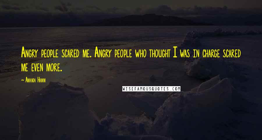 Amanda Hamm Quotes: Angry people scared me. Angry people who thought I was in charge scared me even more.