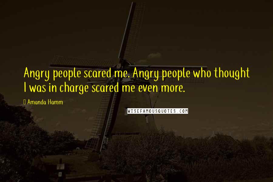 Amanda Hamm Quotes: Angry people scared me. Angry people who thought I was in charge scared me even more.