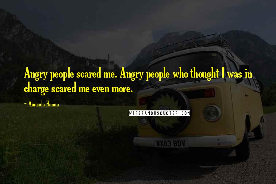 Amanda Hamm Quotes: Angry people scared me. Angry people who thought I was in charge scared me even more.