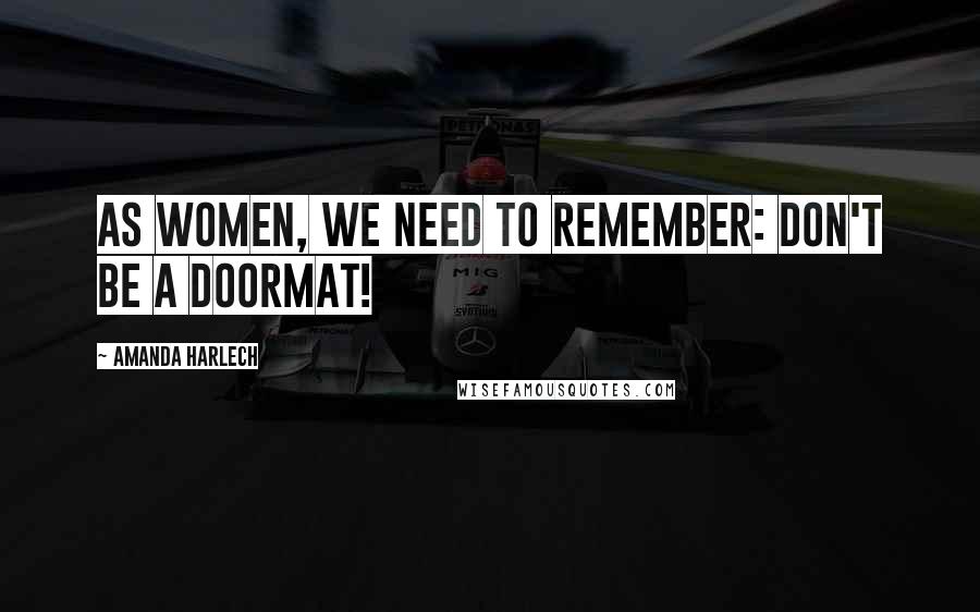 Amanda Harlech Quotes: As women, we need to remember: don't be a doormat!