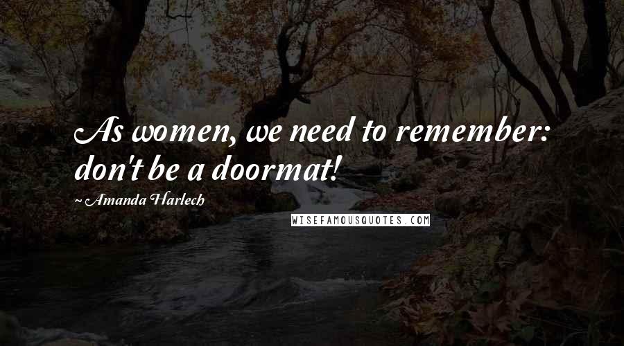 Amanda Harlech Quotes: As women, we need to remember: don't be a doormat!