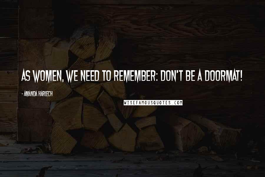 Amanda Harlech Quotes: As women, we need to remember: don't be a doormat!