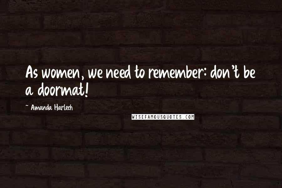 Amanda Harlech Quotes: As women, we need to remember: don't be a doormat!