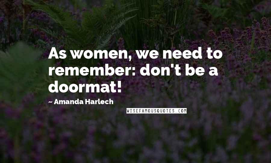 Amanda Harlech Quotes: As women, we need to remember: don't be a doormat!