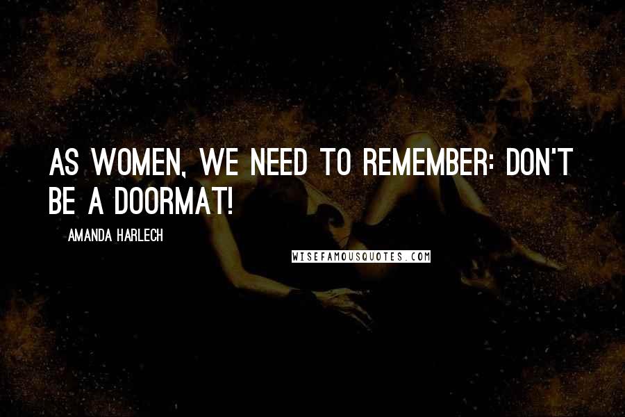 Amanda Harlech Quotes: As women, we need to remember: don't be a doormat!