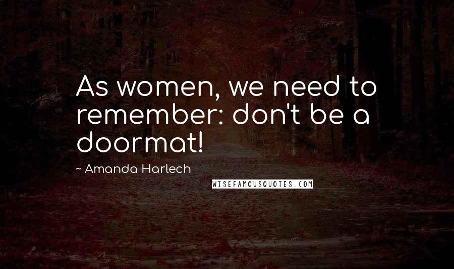 Amanda Harlech Quotes: As women, we need to remember: don't be a doormat!