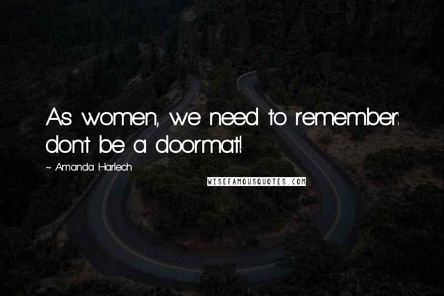 Amanda Harlech Quotes: As women, we need to remember: don't be a doormat!